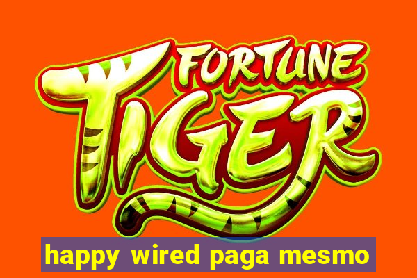 happy wired paga mesmo